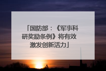 国防部：《军事科研奖励条例》将有效激发创新活力