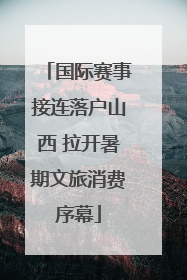 国际赛事接连落户山西 拉开暑期文旅消费序幕