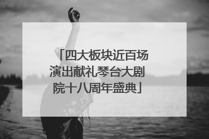 四大板块近百场演出献礼琴台大剧院十八周年盛典