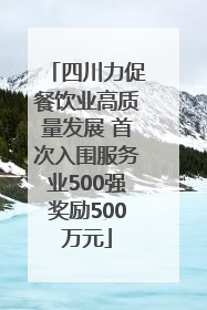 四川力促餐饮业高质量发展 首次入围服务业500强奖励500万元