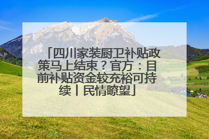 四川家装厨卫补贴政策马上结束？官方：目前补贴资金较充裕可持续丨民情瞭望