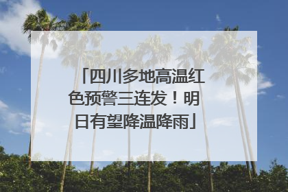 四川多地高温红色预警三连发！明日有望降温降雨
