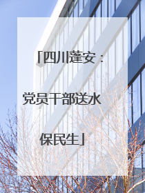 四川蓬安：党员干部送水保民生