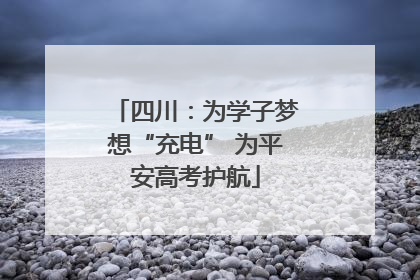 四川：为学子梦想“充电” 为平安高考护航