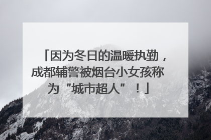 因为冬日的温暖执勤，成都辅警被烟台小女孩称为“城市超人”！