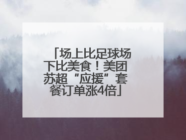 场上比足球场下比美食！美团苏超“应援”套餐订单涨4倍