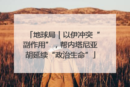 地球局｜以伊冲突“副作用”，帮内塔尼亚胡延续“政治生命”
