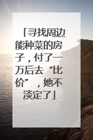 寻找周边能种菜的房子，付了一万后去“比价”，她不淡定了