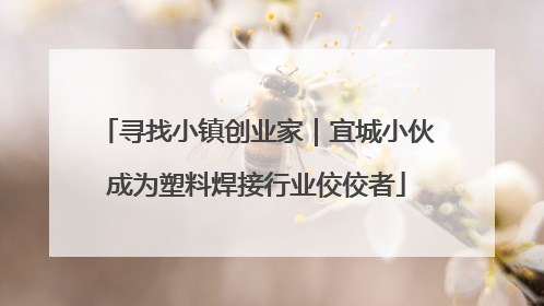 寻找小镇创业家｜宜城小伙成为塑料焊接行业佼佼者