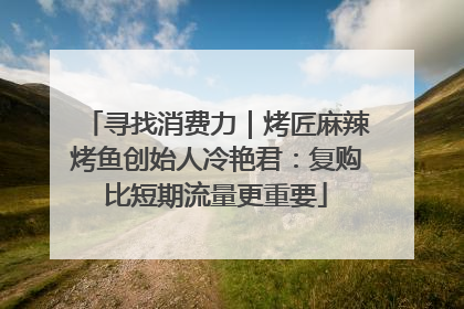 寻找消费力｜烤匠麻辣烤鱼创始人冷艳君：复购比短期流量更重要