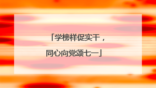 学榜样促实干，同心向党颂七一