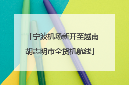 宁波机场新开至越南胡志明市全货机航线