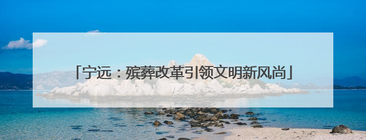 宁远：殡葬改革引领文明新风尚