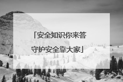 安全知识你来答 守护安全靠大家