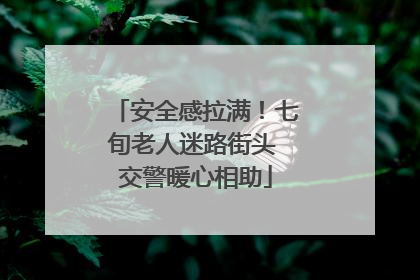 安全感拉满！七旬老人迷路街头 交警暖心相助