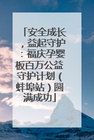 安全成长，益起守护：福庆孕婴板百万公益守护计划（蚌埠站）圆满成功