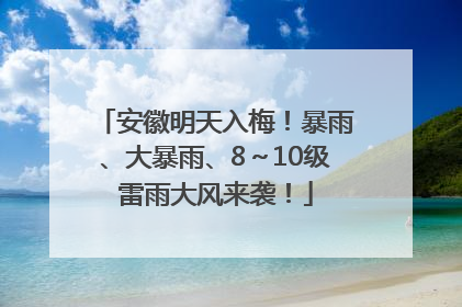 安徽明天入梅！暴雨、大暴雨、8～10级雷雨大风来袭！