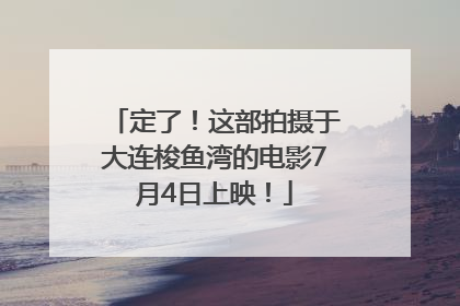 定了！这部拍摄于大连梭鱼湾的电影7月4日上映！