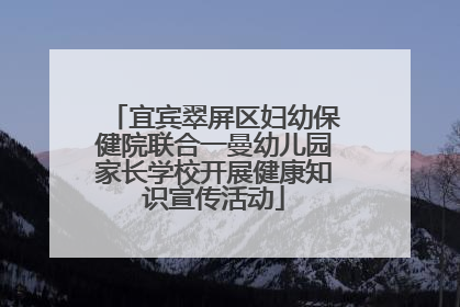 宜宾翠屏区妇幼保健院联合一曼幼儿园家长学校开展健康知识宣传活动