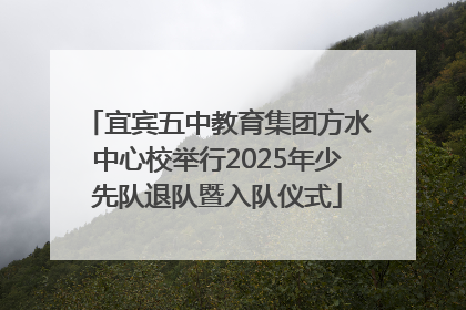 宜宾五中教育集团方水中心校举行2025年少先队退队暨入队仪式