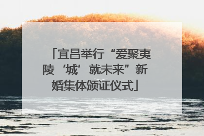 宜昌举行“爱聚夷陵‘城’就未来”新婚集体颁证仪式