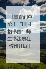 墨香润童心！“田园格书圃”师生书法展在忻州开展