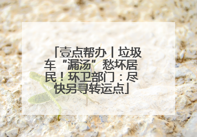 壹点帮办丨垃圾车“漏汤”愁坏居民！环卫部门：尽快另寻转运点