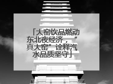 大窑饮品燃动东北夜经济，“真大窑”诠释汽水品质坚守