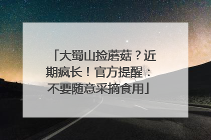 大蜀山捡蘑菇？近期疯长！官方提醒：不要随意采摘食用