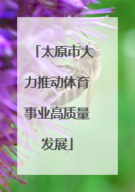 太原市大力推动体育事业高质量发展
