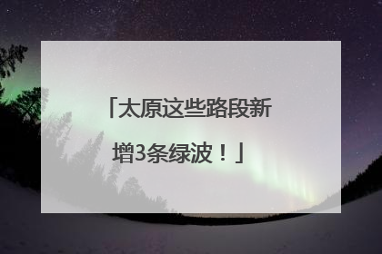太原这些路段新增3条绿波！