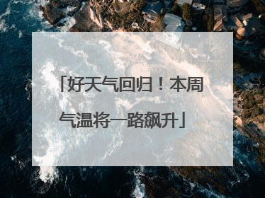 好天气回归！本周气温将一路飙升