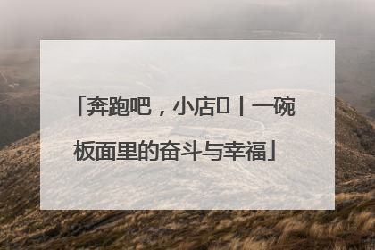 奔跑吧，小店㊳丨一碗板面里的奋斗与幸福