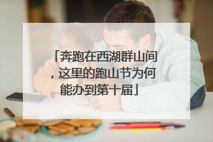 奔跑在西湖群山间，这里的跑山节为何能办到第十届