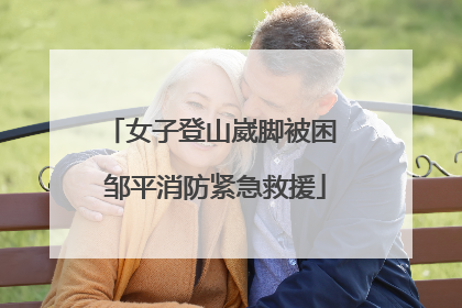 女子登山崴脚被困 邹平消防紧急救援