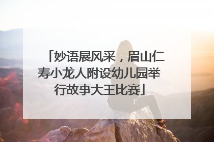 妙语展风采，眉山仁寿小龙人附设幼儿园举行故事大王比赛