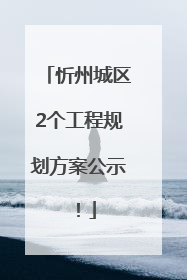忻州城区2个工程规划方案公示！