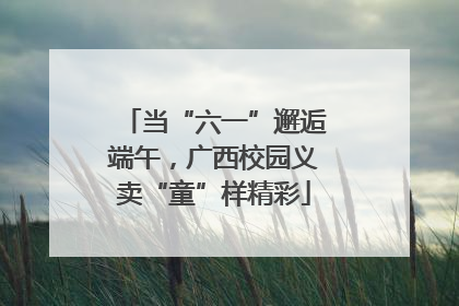 当“六一”邂逅端午，广西校园义卖“童”样精彩