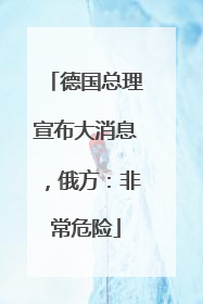 德国总理宣布大消息，俄方：非常危险