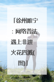 徐州睢宁：网络普法遇上非遗 火花四溅(图)