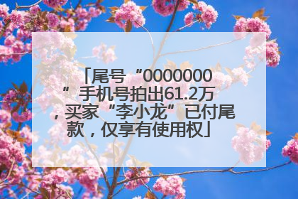 尾号“0000000”手机号拍出61.2万，买家“李小龙”已付尾款，仅享有使用权