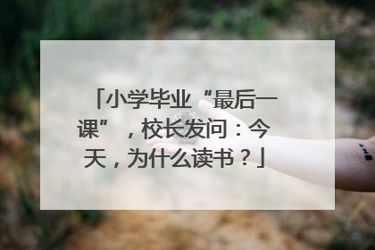 小学毕业“最后一课”，校长发问：今天，为什么读书？