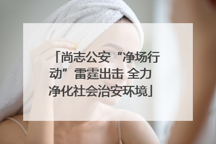 尚志公安“净场行动”雷霆出击 全力净化社会治安环境