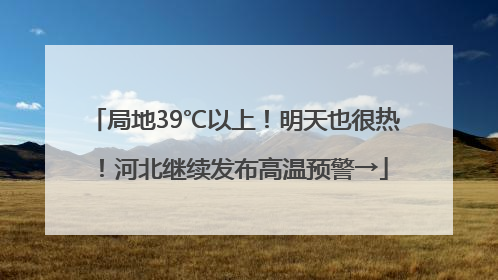 局地39℃以上！明天也很热！河北继续发布高温预警→
