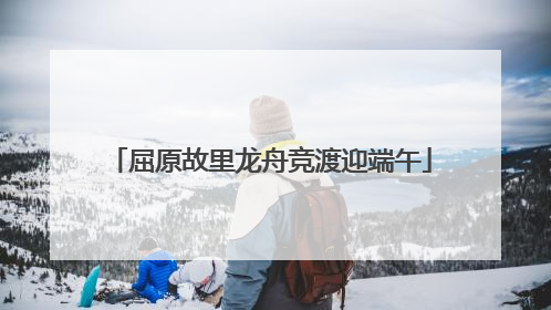 屈原故里龙舟竞渡迎端午