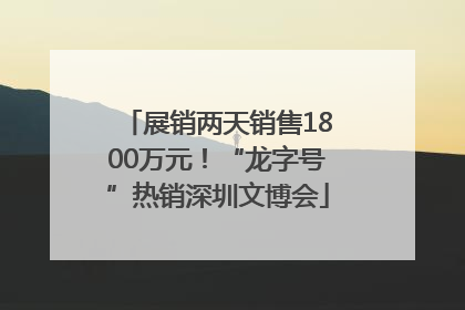 展销两天销售1800万元！“龙字号”热销深圳文博会