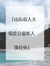 山东省人大常委会最新人事任免