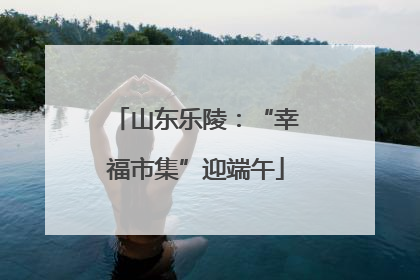 山东乐陵：“幸福市集”迎端午