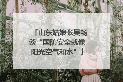 山东姑娘张昊畅谈“国防安全就像阳光空气和水”