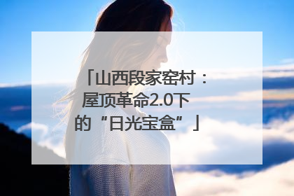 山西段家窑村：屋顶革命2.0下的“日光宝盒”
